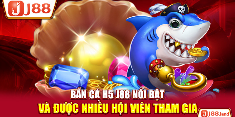 Bắn cá H5 J88 nổi bật và được nhiều hội viên tham gia